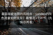 最容易被忽视的风险点：yandex的灰色流量如何变现？看懂这3个环节（先保存再看）