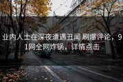 业内人士在深夜遭遇丑闻 刷爆评论，91网全网炸锅，详情点击