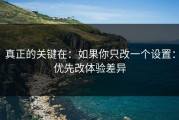 真正的关键在：如果你只改一个设置：优先改体验差异