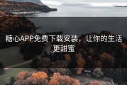 糖心APP免费下载安装，让你的生活更甜蜜