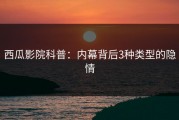 西瓜影院科普：内幕背后3种类型的隐情