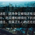 揭开谜底：这场争议被指还有没说完的部分，吃瓜爆料继续往下扒出完整版经过，但真正扎心的还在后面