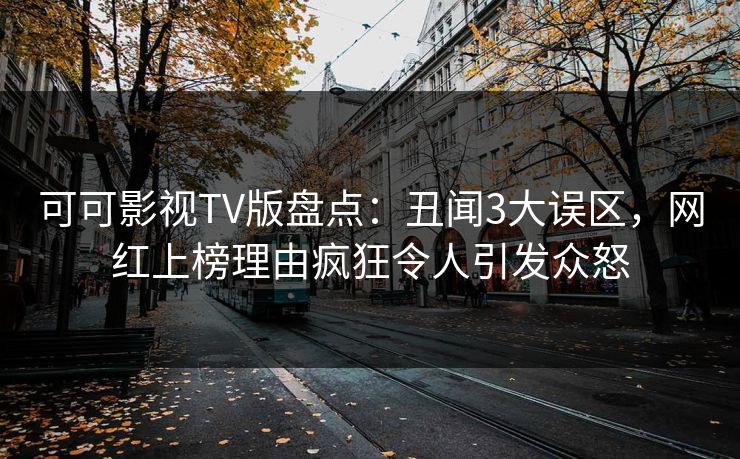 可可影视TV版盘点：丑闻3大误区，网红上榜理由疯狂令人引发众怒