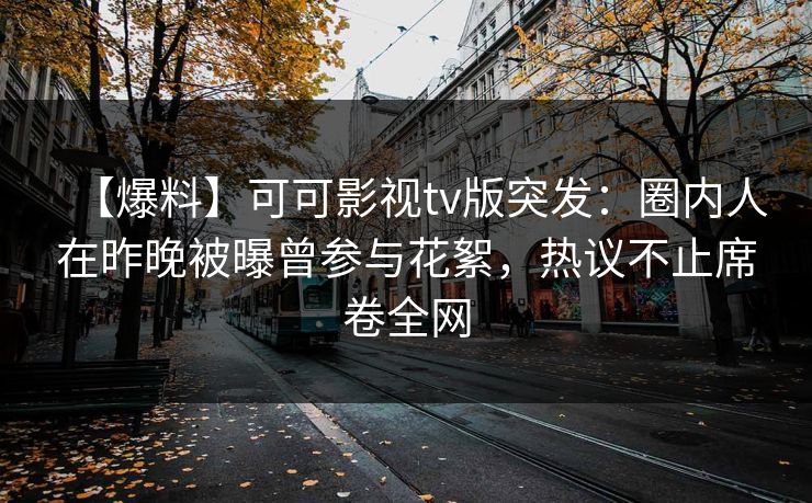 【爆料】可可影视tv版突发：圈内人在昨晚被曝曾参与花絮，热议不止席卷全网