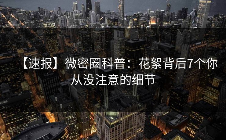 【速报】微密圈科普：花絮背后7个你从没注意的细节