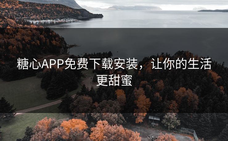 糖心APP免费下载安装,让你的生活更甜蜜 糖心APP免费下载安装,让你的生活更甜蜜