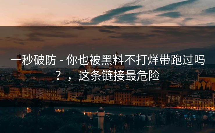 一秒破防 - 你也被黑料不打烊带跑过吗？，这条链接最危险