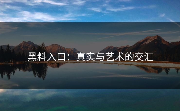 黑料入口：真实与艺术的交汇