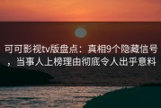 可可影视tv版盘点：真相9个隐藏信号，当事人上榜理由彻底令人出乎意料