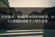 91网盘点：秘闻5条亲测有效秘诀，大V上榜理由彻底令人情不自禁