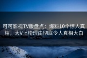 可可影视TV版盘点：爆料10个惊人真相，大V上榜理由彻底令人真相大白