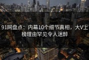 91网盘点：内幕10个细节真相，大V上榜理由罕见令人迷醉