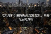 吃瓜爆料51被曝后续越看越乱，揭秘背后的真相