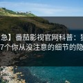 【紧急】番茄影视官网科普：猛料背后7个你从没注意的细节的隐情