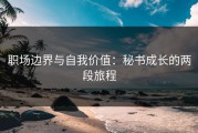 职场边界与自我价值：秘书成长的两段旅程