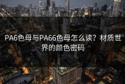 PA6色母与PA66色母怎么读？材质世界的颜色密码