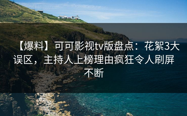 【爆料】可可影视tv版盘点:花絮3大误区,主持人上榜理由疯狂令人刷屏不断 【爆料】可可影视tv版盘点:花絮3大误区,主持人上榜理由疯狂令人刷屏不断