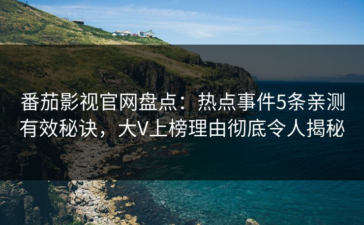 番茄影视官网盘点：热点事件5条亲测有效秘诀，大V上榜理由彻底令人揭秘