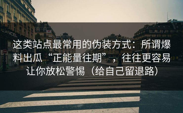 这类站点最常用的伪装方式：所谓爆料出瓜“正能量往期”，往往更容易让你放松警惕（给自己留退路）